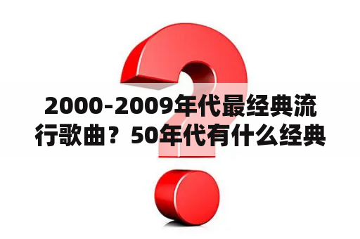 2000-2009年代最经典流行歌曲？50年代有什么经典的老歌？