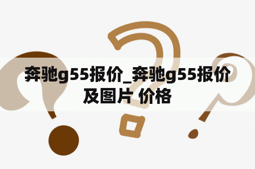 奔驰g55报价_奔驰g55报价及图片 价格