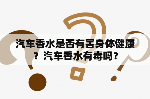 汽车香水是否有害身体健康？汽车香水有毒吗？