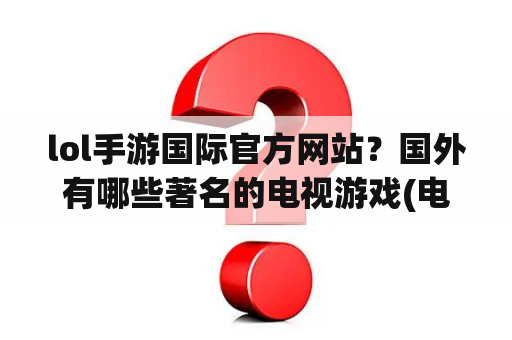 lol手游国际官方网站？国外有哪些著名的电视游戏(电玩)网站？