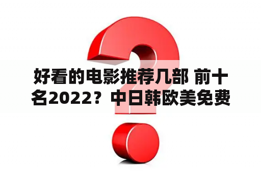 好看的电影推荐几部 前十名2022？中日韩欧美免费好看电影推荐？