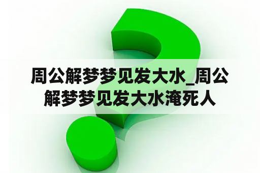 周公解梦梦见发大水_周公解梦梦见发大水淹死人