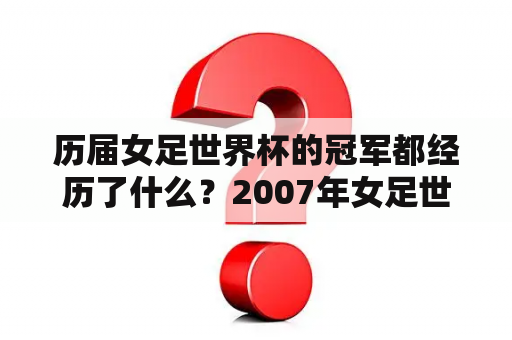 历届女足世界杯的冠军都经历了什么？2007年女足世界杯中国队名单