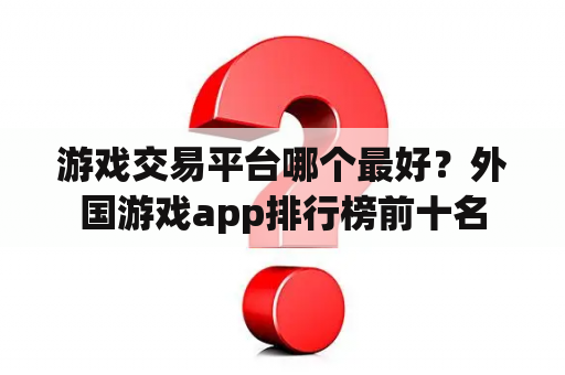 游戏交易平台哪个最好？外国游戏app排行榜前十名