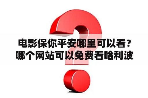 电影保你平安哪里可以看？哪个网站可以免费看哈利波特电影？