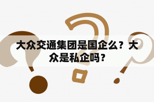 大众交通集团是国企么？大众是私企吗？