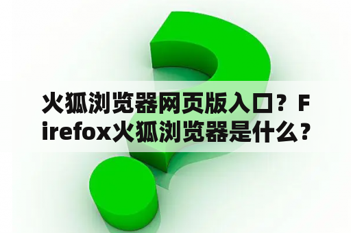 火狐浏览器网页版入口？Firefox火狐浏览器是什么？