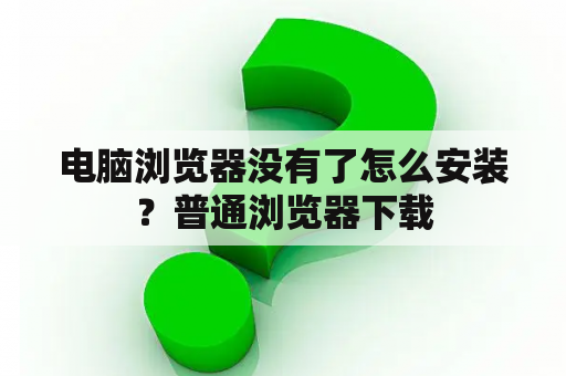 电脑浏览器没有了怎么安装？普通浏览器下载