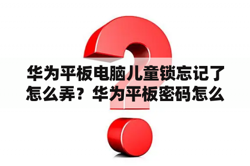 华为平板电脑儿童锁忘记了怎么弄？华为平板密码怎么自动解开？