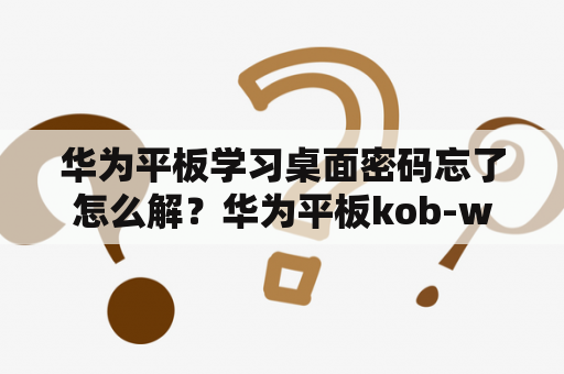 华为平板学习桌面密码忘了怎么解？华为平板kob-w09密码忘了怎么办？