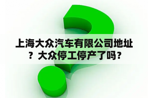 上海大众汽车有限公司地址？大众停工停产了吗？