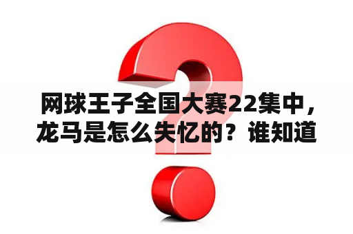 网球王子全国大赛22集中，龙马是怎么失忆的？谁知道网球王子有一集是他们在打台球的，那是第几集啊？