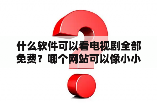 什么软件可以看电视剧全部免费？哪个网站可以像小小影视一样看电影没广告？