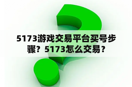 5173游戏交易平台买号步骤？5173怎么交易？