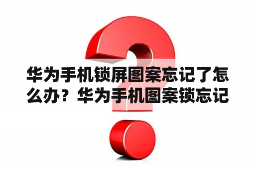 华为手机锁屏图案忘记了怎么办？华为手机图案锁忘记了怎么解锁？