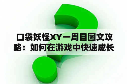  口袋妖怪XY一周目图文攻略：如何在游戏中快速成长并收集强力的口袋妖怪？