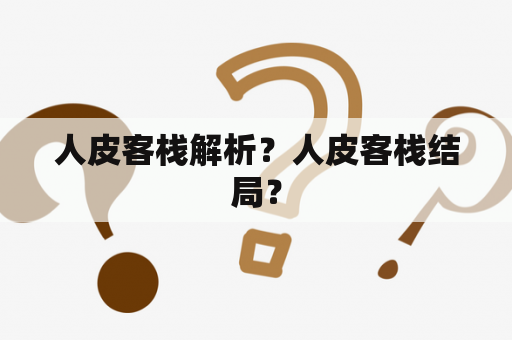 人皮客栈解析？人皮客栈结局？