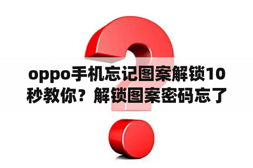 oppo手机忘记图案解锁10秒教你？解锁图案密码忘了怎么办