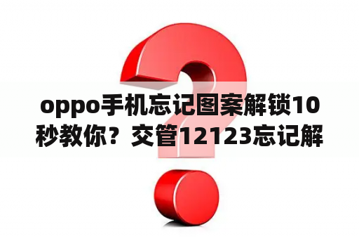 oppo手机忘记图案解锁10秒教你？交管12123忘记解锁图案了怎么办？