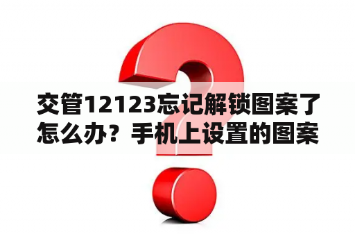 交管12123忘记解锁图案了怎么办？手机上设置的图案解锁忘记了怎么解？手机上设？