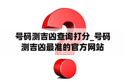 号码测吉凶查询打分_号码测吉凶最准的官方网站