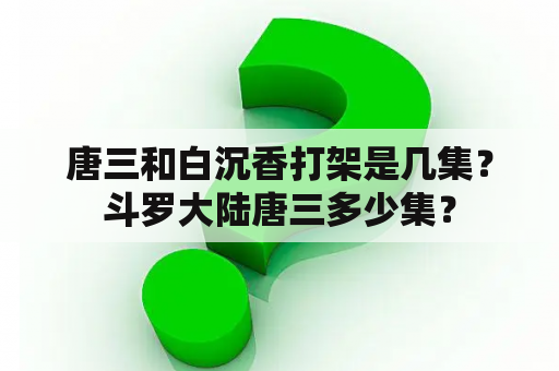 唐三和白沉香打架是几集？斗罗大陆唐三多少集？