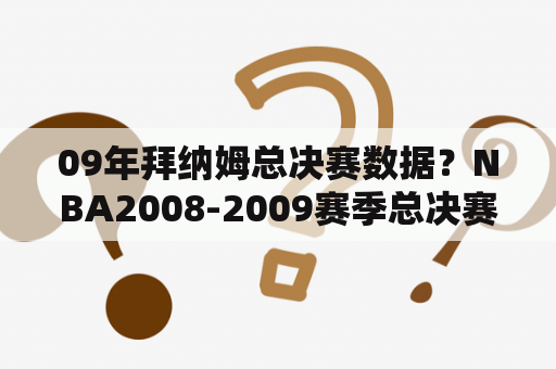 09年拜纳姆总决赛数据？NBA2008-2009赛季总决赛湖人VS魔术每场的魔术队的首发名单？