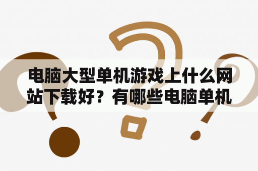 电脑大型单机游戏上什么网站下载好？有哪些电脑单机射击类的游戏比较好玩？