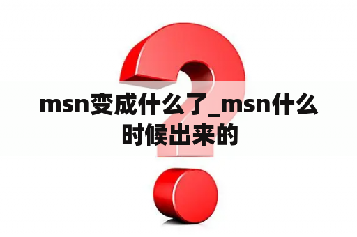 msn变成什么了_msn什么时候出来的