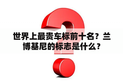 世界上最贵车标前十名？兰博基尼的标志是什么？