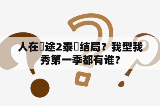 人在囧途2泰囧结局？我型我秀第一季都有谁？