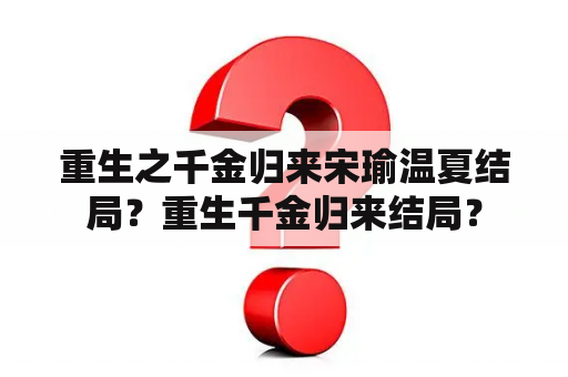 重生之千金归来宋瑜温夏结局？重生千金归来结局？