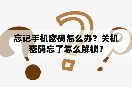 忘记手机密码怎么办？关机密码忘了怎么解锁？