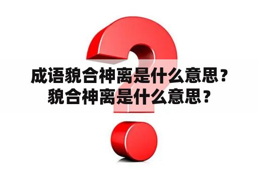 成语貌合神离是什么意思？貌合神离是什么意思？