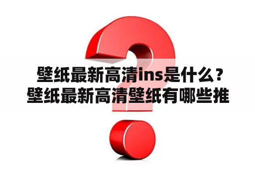  壁纸最新高清ins是什么？壁纸最新高清壁纸有哪些推荐？