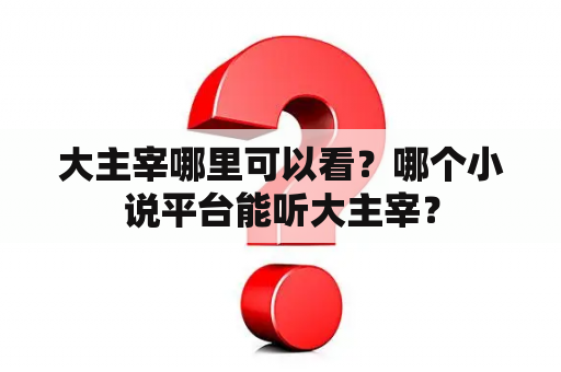 大主宰哪里可以看？哪个小说平台能听大主宰？