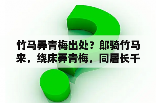 竹马弄青梅出处？郎骑竹马来，绕床弄青梅，同居长千里，两小无嫌猜什么意思？