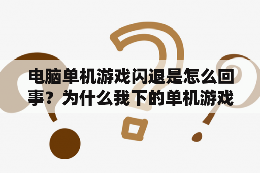 电脑单机游戏闪退是怎么回事？为什么我下的单机游戏点了后就没反应？