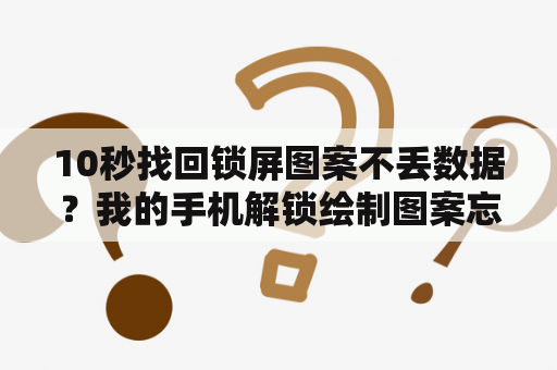 10秒找回锁屏图案不丢数据？我的手机解锁绘制图案忘记了怎么办？