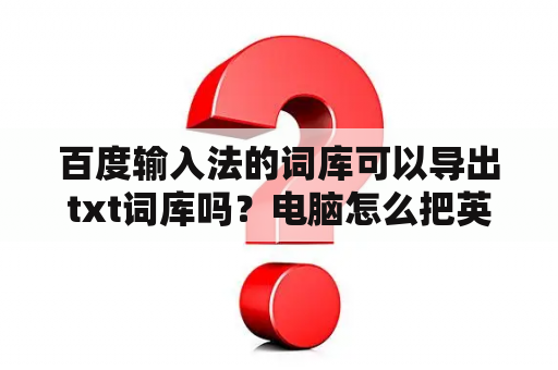 百度输入法的词库可以导出txt词库吗？电脑怎么把英文改成中文输入法？