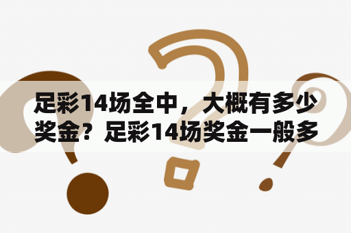 足彩14场全中，大概有多少奖金？足彩14场奖金一般多少？