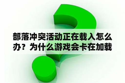 部落冲突活动正在载入怎么办？为什么游戏会卡在加载页面进不去？