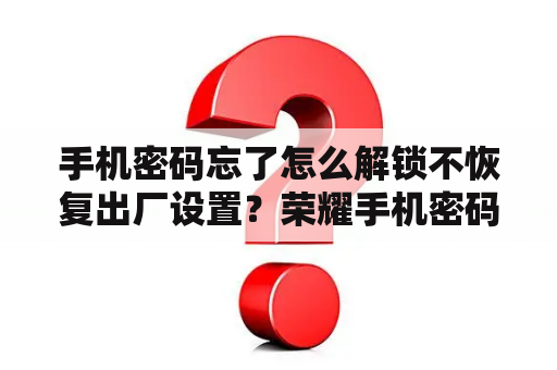 手机密码忘了怎么解锁不恢复出厂设置？荣耀手机密码忘了不想恢复出厂设置怎么办？