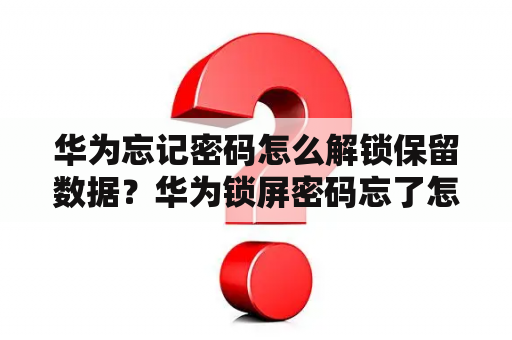 华为忘记密码怎么解锁保留数据？华为锁屏密码忘了怎么解开保留数据密码