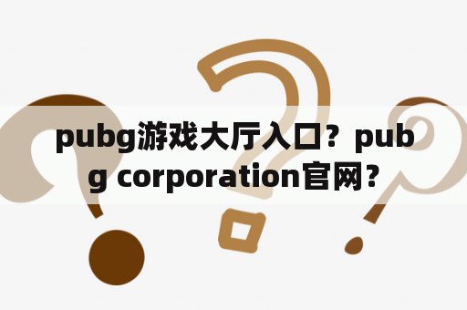 pubg游戏大厅入口？pubg corporation官网？