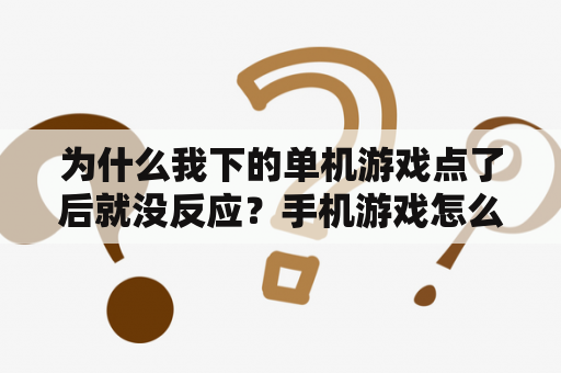 为什么我下的单机游戏点了后就没反应？手机游戏怎么登录不上？