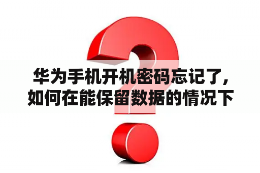 华为手机开机密码忘记了,如何在能保留数据的情况下解锁？华为手机忘记密码解锁后数据都会清除吗？