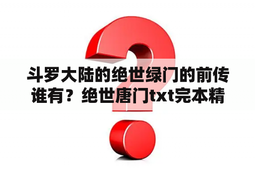 斗罗大陆的绝世绿门的前传谁有？绝世唐门txt完本精校版