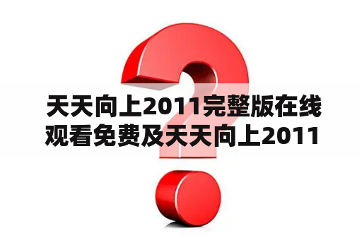  天天向上2011完整版在线观看免费及天天向上2011完整版在线观看免费高清