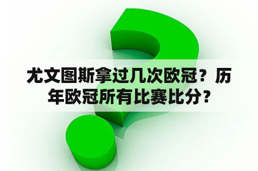 尤文图斯拿过几次欧冠？历年欧冠所有比赛比分？